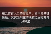 在云体育入口的讨论中，西甲的关键阶段，其实出现在防线被迫回撤的几分钟里