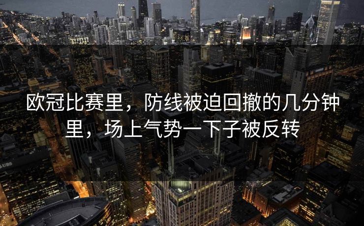 欧冠比赛里，防线被迫回撤的几分钟里，场上气势一下子被反转